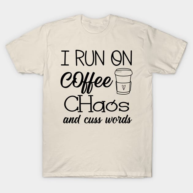 I Run on Coffee, Chaos, and Cuss Words T-Shirt by animericans